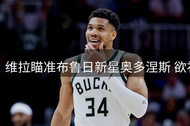 维拉瞄准布鲁日新星奥多涅斯 欲补强后防填补孔萨空缺